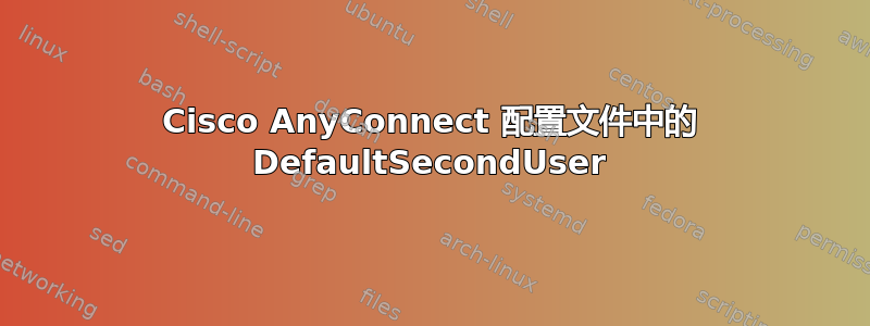 Cisco AnyConnect 配置文件中的 DefaultSecondUser