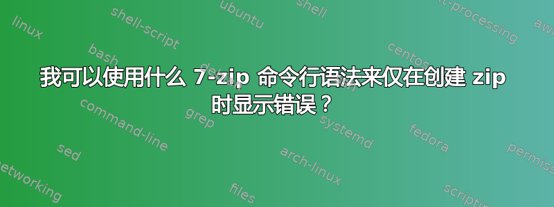 我可以使用什么 7-zip 命令行语法来仅在创建 zip 时显示错误？