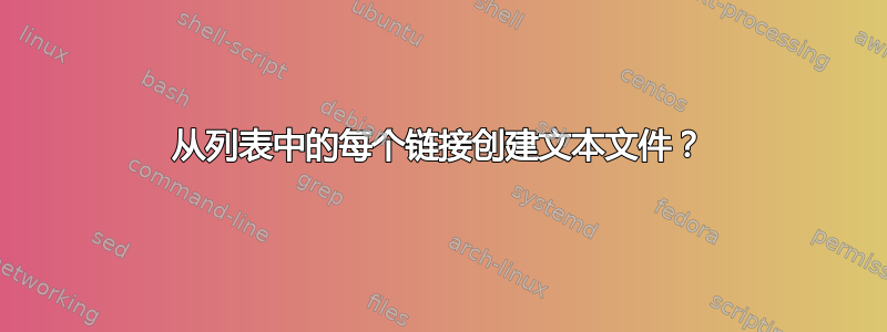 从列表中的每个链接创建文本文件？