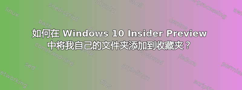 如何在 Windows 10 Insider Preview 中将我自己的文件夹添加到收藏夹？