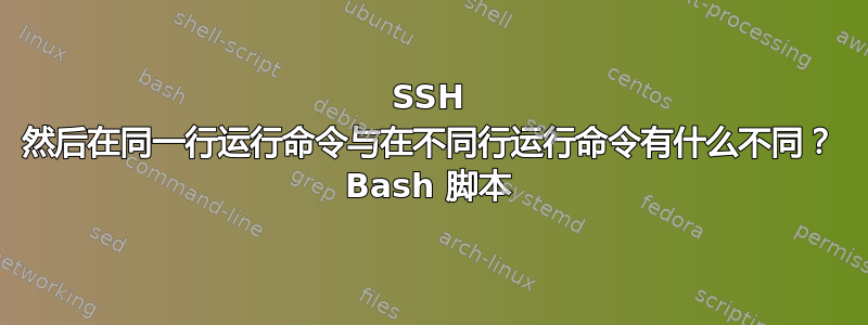 SSH 然后在同一行运行命令与在不同行运行命令有什么不同？ Bash 脚本