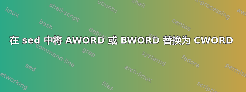 在 sed 中将 AWORD 或 BWORD 替换为 CWORD