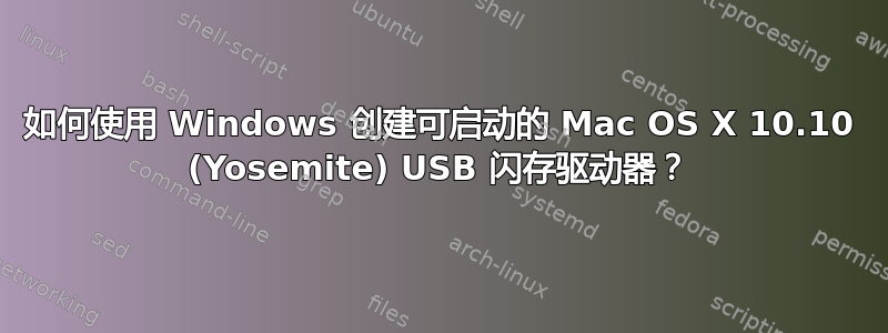 如何使用 Windows 创建可启动的 Mac OS X 10.10 (Yosemite) USB 闪存驱动器？