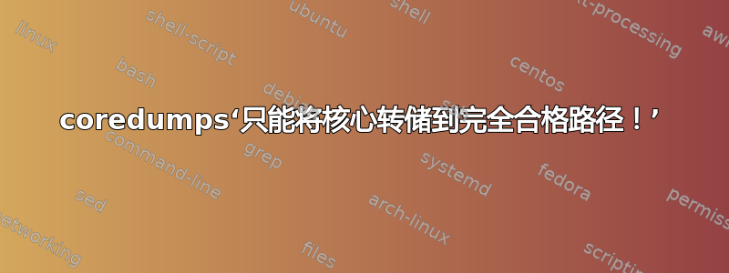 coredumps‘只能将核心转储到完全合格路径！’