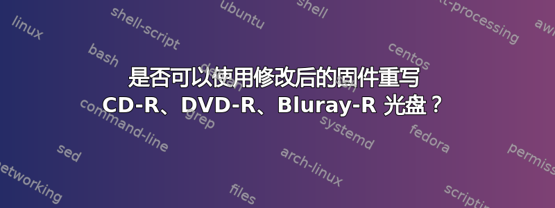 是否可以使用修改后的固件重写 CD-R、DVD-R、Bluray-R 光盘？