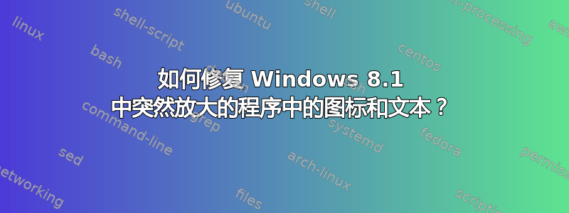 如何修复 Windows 8.1 中突然放大的程序中的图标和文本？