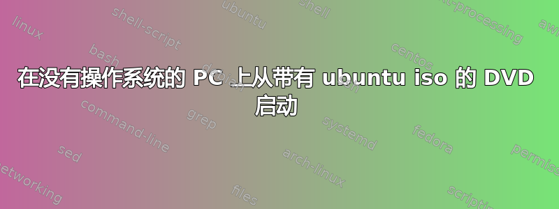 在没有操作系统的 PC 上从带有 ubuntu iso 的 DVD 启动