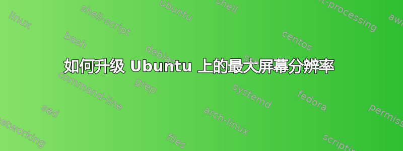 如何升级 Ubuntu 上的最大屏幕分辨率