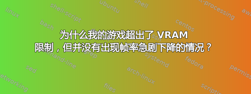 为什么我的游戏超出了 VRAM 限制，但并没有出现帧率急剧下降的情况？