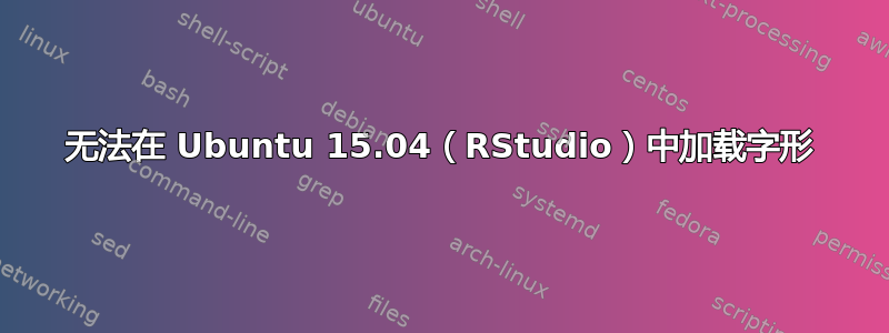 无法在 Ubuntu 15.04（RStudio）中加载字形