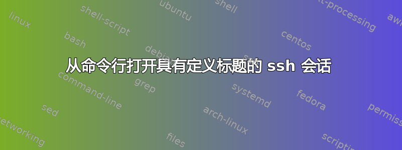 从命令行打开具有定义标题的 ssh 会话