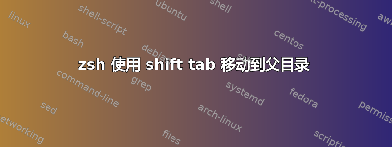 zsh 使用 shift tab 移动到父目录