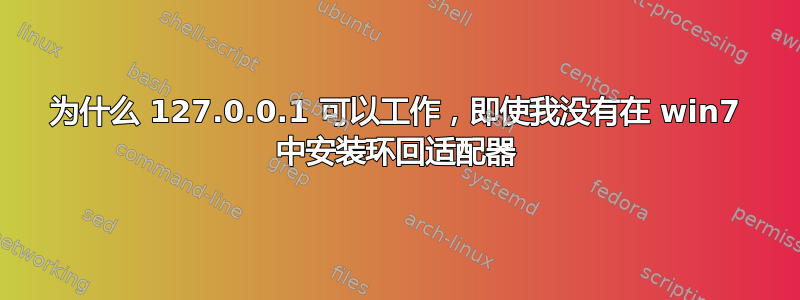 为什么 127.0.0.1 可以工作，即使我没有在 win7 中安装环回适配器