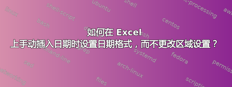 如何在 Excel 上手动插入日期时设置日期格式，而不更改区域设置？