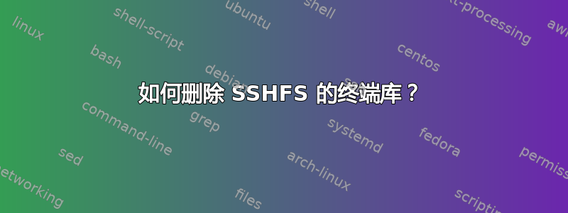 如何删除 SSHFS 的终端库？