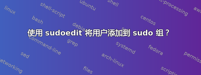 使用 sudoedit 将用户添加到 sudo 组？