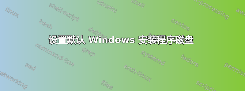 设置默认 Windows 安装程序磁盘