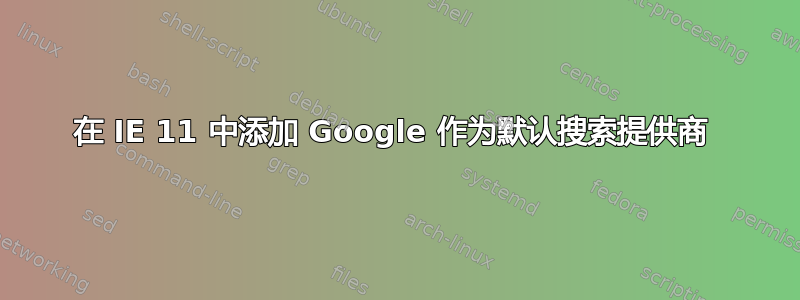 在 IE 11 中添加 Google 作为默认搜索提供商 