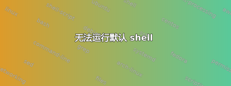 无法运行默认 shell