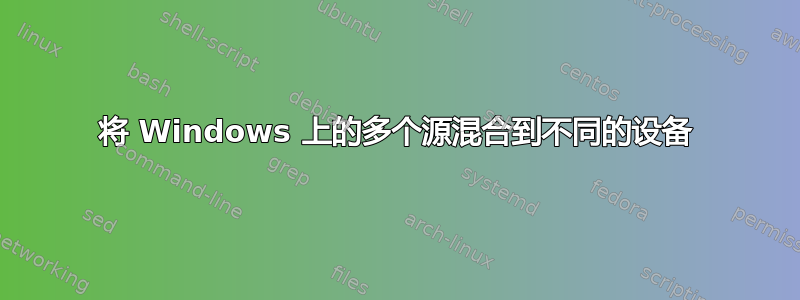 将 Windows 上的多个源混合到不同的设备