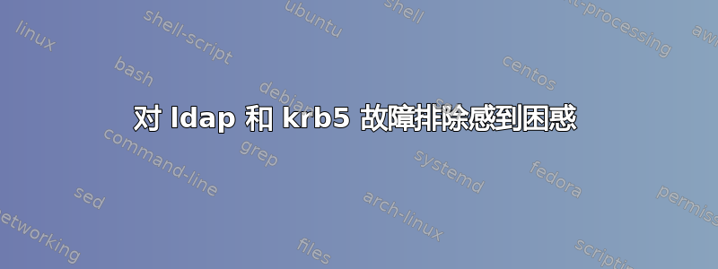 对 ldap 和 krb5 故障排除感到困惑