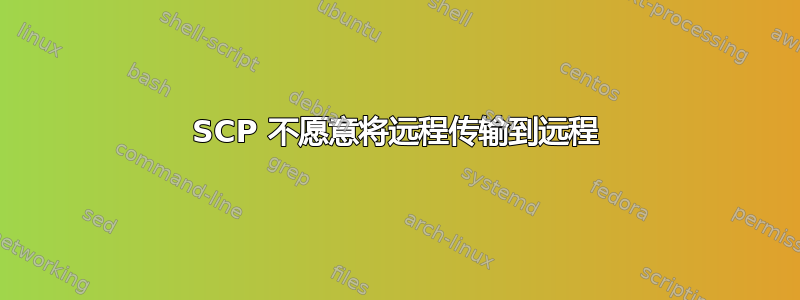 SCP 不愿意将远程传输到远程