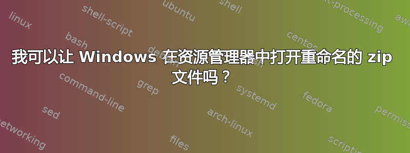 我可以让 Windows 在资源管理器中打开重命名的 zip 文件吗？