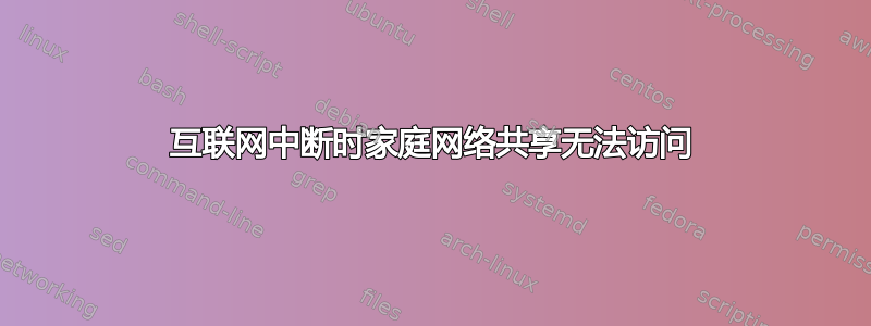 互联网中断时家庭网络共享无法访问