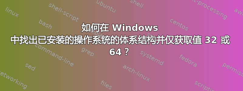 如何在 Windows 中找出已安装的操作系统的体系结构并仅获取值 32 或 64？