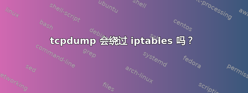 tcpdump 会绕过 iptables 吗？