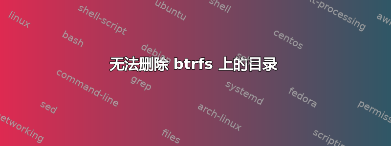 无法删除 btrfs 上的目录