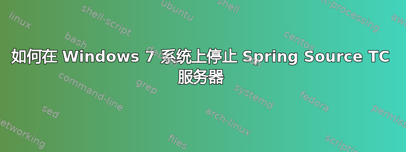 如何在 Windows 7 系统上停止 Spring Source TC 服务器