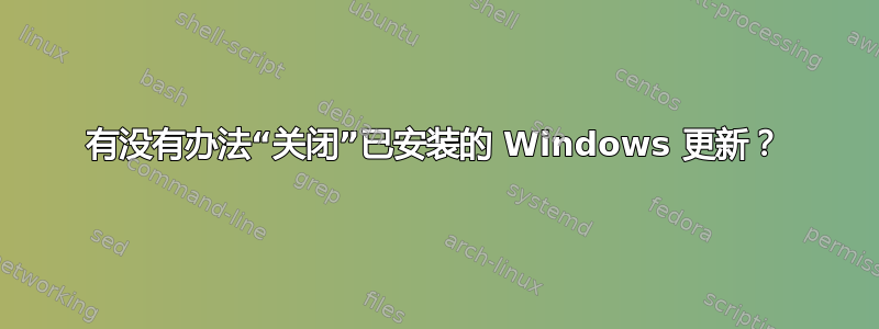 有没有办法“关闭”已安装的 Windows 更新？