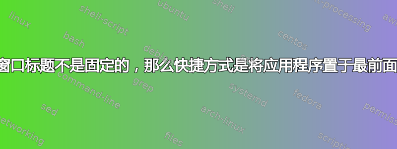 如果窗口标题不是固定的，那么快捷方式是将应用程序置于最前面吗？