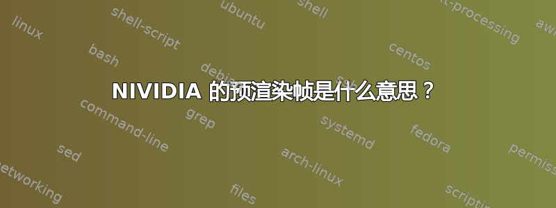 NIVIDIA 的预渲染帧是什么意思？