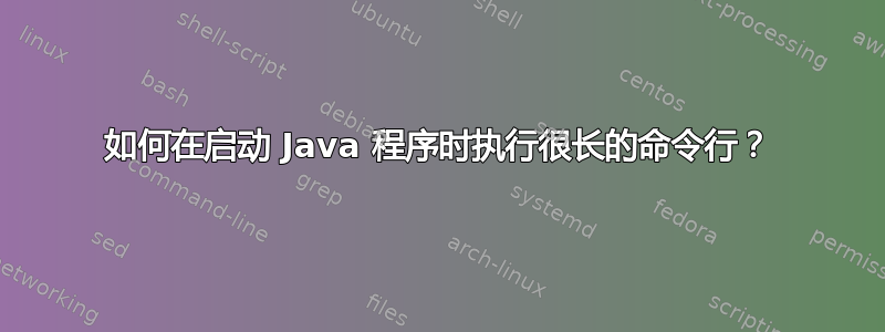 如何在启动 Java 程序时执行很长的命令行？