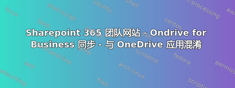 Sharepoint 365 团队网站 - Ondrive for Business 同步 - 与 OneDrive 应用混淆