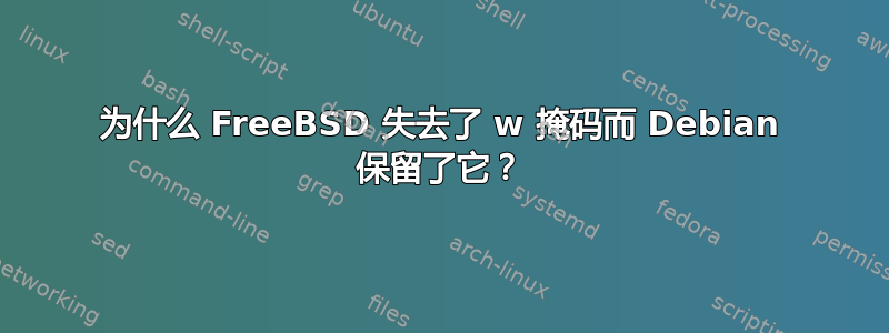 为什么 FreeBSD 失去了 w 掩码而 Debian 保留了它？