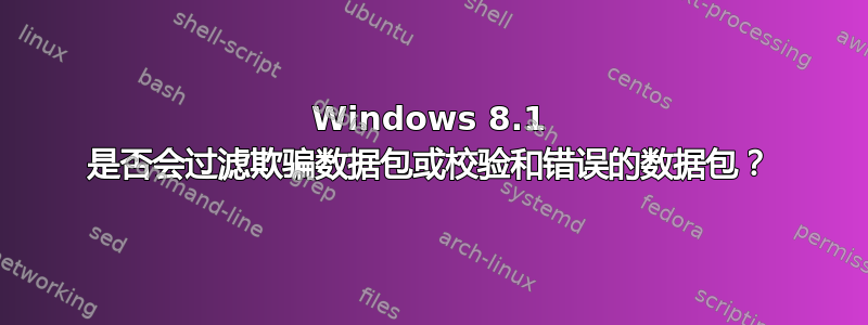 Windows 8.1 是否会过滤欺骗数据包或校验和错误的数据包？