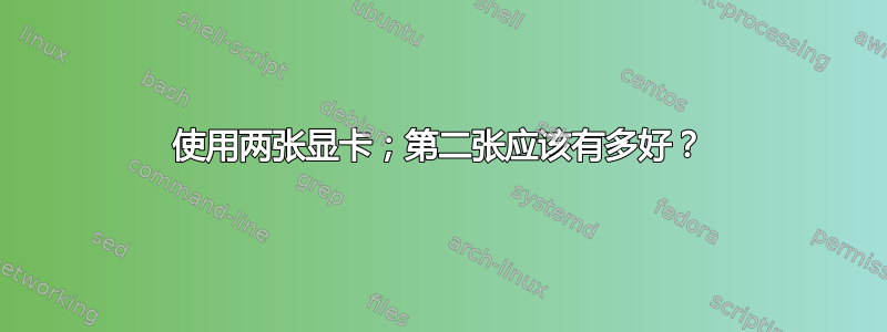 使用两张显卡；第二张应该有多好？