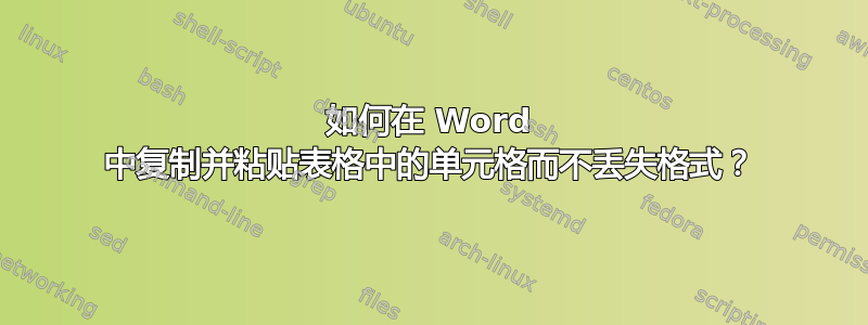 如何在 Word 中复制并粘贴表格中的单元格而不丢失格式？