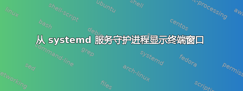 从 systemd 服务守护进程显示终端窗口