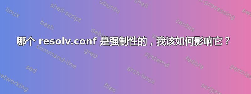 哪个 resolv.conf 是强制性的，我该如何影响它？