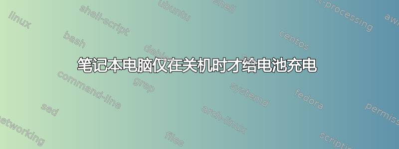 笔记本电脑仅在关机时才给电池充电