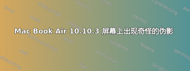 Mac Book Air 10.10.3 屏幕上出现奇怪的伪影