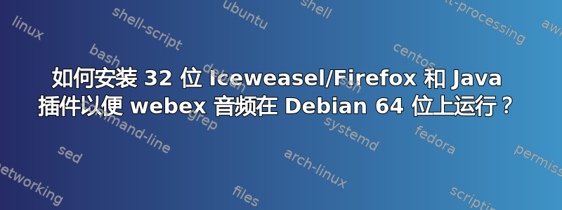 如何安装 32 位 Iceweasel/Firefox 和 Java 插件以便 webex 音频在 Debian 64 位上运行？