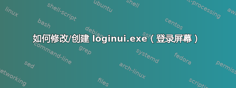 如何修改/创建 loginui.exe（登录屏幕）