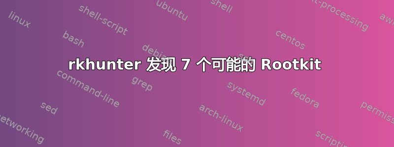 rkhunter 发现 7 个可能的 Rootkit