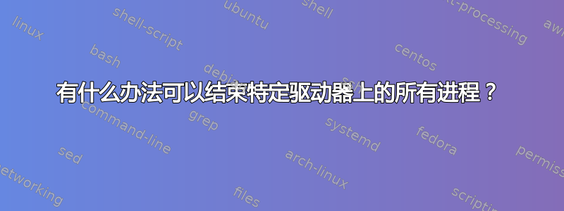 有什么办法可以结束特定驱动器上的所有进程？