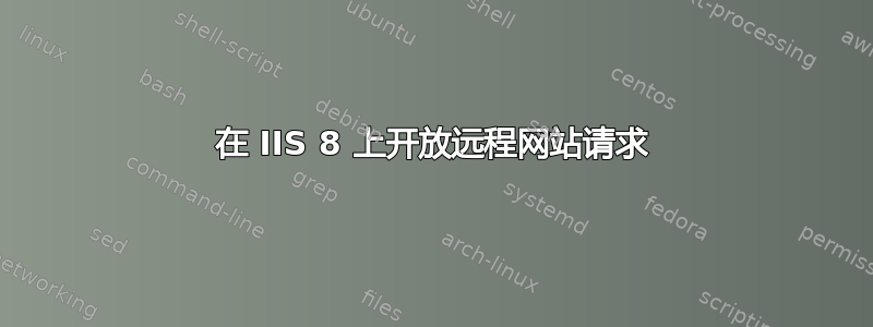 在 IIS 8 上开放远程网站请求